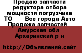 Продаю запчасти редуктора отбора мощности погрузчика ТО-30 - Все города Авто » Продажа запчастей   . Амурская обл.,Архаринский р-н